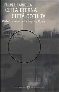 Città eterna, città occulta. Misteri, simboli e fantasmi a Roma - Fulvia Cariglia - Libro Mondadori 2005, Oscar nuovi misteri | Libraccio.it