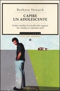 Capire un adolescente. Come cambia il cervello dei ragazzi fra i tredici e i diciotto anni - Barbara Strauch - Libro Mondadori 2005, Oscar saggi | Libraccio.it