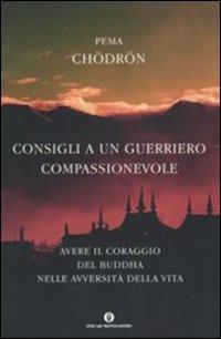 Consigli a un guerriero compassionevole. Avere il coraggio del Buddha nelle avversità della vita - Pema Chödrön - Libro Mondadori 2005, Oscar varia | Libraccio.it