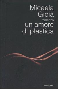 Un amore di plastica - Micaela Gioia - Libro Mondadori 2005 | Libraccio.it