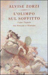 L' Olimpo sul soffitto. I due Tiepolo tra Venezia e l'Europa - Alvise Zorzi - Libro Mondadori 2006, Scrittori italiani | Libraccio.it