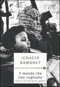 Il mondo che non vogliamo. Guerra e mercato nell'era globale - Ignacio Ramonet - Libro Mondadori 2005, Piccola biblioteca oscar | Libraccio.it