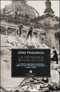 La Germania bombardata. La popolazione tedesca sotto gli attacchi alleati 1940-1945 - Jörg Friedrich - Libro Mondadori 2005, Oscar storia | Libraccio.it