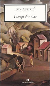I tempi di Anika - Ivo Andríc - Libro Mondadori 2005, Oscar scrittori moderni | Libraccio.it