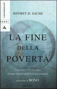 La fine della povertà. Come i paesi ricchi potrebbero eliminare definitivamente la miseria dal pianeta - Jeffrey D. Sachs - Libro Mondadori 2005, Saggi | Libraccio.it