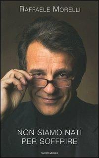 Non siamo nati per soffrire - Raffaele Morelli - Libro Mondadori 2005, Ingrandimenti | Libraccio.it