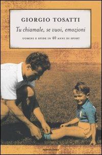 Tu chiamale, se vuoi, emozioni. Uomini e sfide in 40 anni di sport - Giorgio Tosatti - Libro Mondadori 2005, Varia saggistica | Libraccio.it