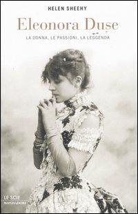 Eleonora Duse. La donna, le passioni, la leggenda - Helen Sheehy - Libro Mondadori 2006, Le scie | Libraccio.it