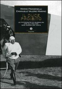 Il Duce proibito. Le fotografie di Mussolini che gli italiani non hanno mai visto - Mimmo Franzinelli, Emanuele Valerio Marino - Libro Mondadori 2005, Oscar storia | Libraccio.it