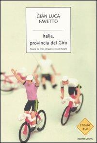 Italia, provincia del giro. Storie di eroi, strade e inutili fughe - Gian Luca Favetto - Libro Mondadori 2006, Strade blu. Non Fiction | Libraccio.it