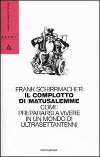 Il complotto di Matusalemme. Come prepararsi a vivere in un mondo di ultrasettantenni - Frank Schirrmacher - Libro Mondadori 2006, Saggi | Libraccio.it