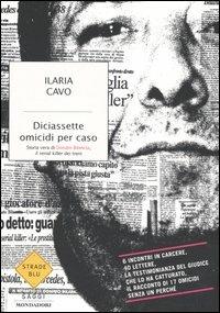 Diciassette omicidi per caso. Storia vera di Donato Bilancia, il serial killer dei treni - Ilaria Cavo - Libro Mondadori 2006, Strade blu. Non Fiction | Libraccio.it