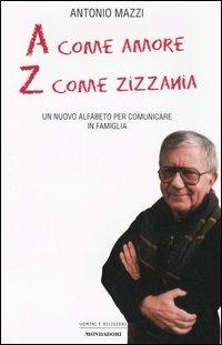 A come amore, Z come zizzania. Un nuovo alfabeto per comunicare in famiglia - Antonio Mazzi - Libro Mondadori 2006, Uomini e religioni | Libraccio.it