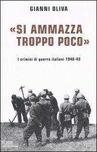«Si ammazza troppo poco». I crimini di guerra italiani. 1940-43 - Gianni Oliva - Libro Mondadori 2006, Le scie | Libraccio.it