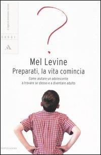Preparati, la vita comincia. Come aiutare un adolescente a trovare se stesso e a diventare adulto - Mel Levine - Libro Mondadori 2006, Saggi | Libraccio.it