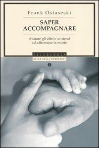 Saper accompagnare. Aiutare gli altri e se stessi ad affrontare la morte - Frank Ostaseski - Libro Mondadori 2006, Oscar saggi | Libraccio.it