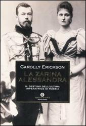 La zarina Alessandra. Il destino dell'ultima imperatrice di Russia