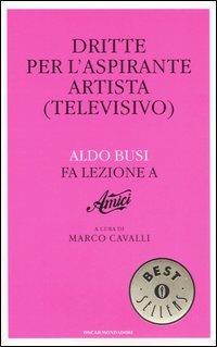 Dritte per l'aspirante artista (televisivo). Aldo Busi fa lezione a «Amici» - Aldo Busi - Libro Mondadori 2006, Oscar bestsellers | Libraccio.it