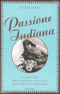 Passione indiana. La fiaba vera della ballerina andalusa alla corte del maharajah - Javier Moro - Libro Mondadori 2006, Omnibus | Libraccio.it