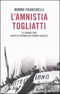 L' amnistia Togliatti. 22 giugno 1946. Colpo di spugna sui crimini fascisti - Mimmo Franzinelli - Libro Mondadori 2006, Le scie | Libraccio.it