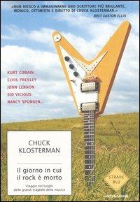 Il giorno in cui il rock è morto. Viaggio nei luoghi delle grandi tragedie della musica - Chuck Klosterman - Libro Mondadori 2006, Strade blu. Non Fiction | Libraccio.it