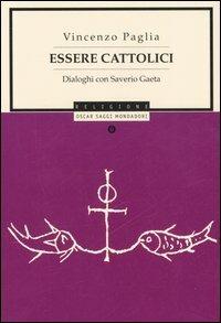 Essere cattolici. Dialoghi con Saverio Gaeta - Vincenzo Paglia, Saverio Gaeta - Libro Mondadori 2006, Oscar saggi | Libraccio.it