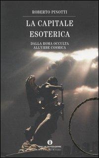 La capitale esoterica. Dalla Roma occulta al'urbe cosmica - Roberto Pinotti - Libro Mondadori 2006, Oscar nuovi misteri | Libraccio.it