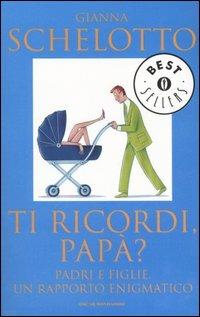 Ti ricordi, papà? Padri e figlie, un rapporto enigmatico - Gianna Schelotto - Libro Mondadori 2006, Oscar bestsellers | Libraccio.it