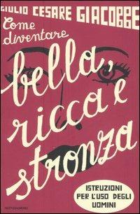 Come diventare bella, ricca e stronza. Istruzioni per l'uso degli uomini - Giulio Cesare Giacobbe - Libro Mondadori 2006, Ingrandimenti | Libraccio.it