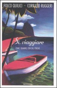 Sì, viaggiare. Come, quando, con chi, perché - Folco Quilici, Corrado Ruggeri - Libro Mondadori 2006, Comefare | Libraccio.it