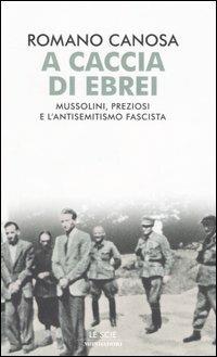A caccia di ebrei. Mussolini, Preziosi e l'antisemitismo fascista - Romano Canosa - Libro Mondadori 2006, Le scie | Libraccio.it