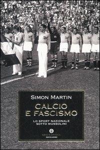 Calcio e fascismo. Lo sport nazionale sotto Mussolini - Simon Martin - Libro Mondadori 2006, Oscar storia | Libraccio.it