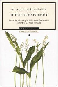 Il dolore segreto. Le cause e le terapie del dolore femminile durante i rapporti sessuali - Alessandra Graziottin - Libro Mondadori 2006, Oscar saggi | Libraccio.it