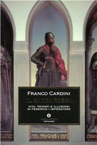 Il Barbarossa. Vita, trionfi e illusioni di Federico I imperatore - Franco Cardini - Libro Mondadori 2006, Oscar storia | Libraccio.it