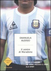 Il ventre di Maradona. Storie di campioni che hanno prestato il corpo allo sport - Emanuela Audisio - Libro Mondadori 2006, Strade blu. Non Fiction | Libraccio.it