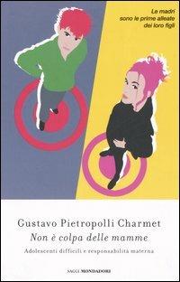 Non è colpa delle mamme. Adolescenti difficili e responsabilità materne - Gustavo Pietropolli Charmet - Libro Mondadori 2006, Saggi | Libraccio.it