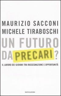 Un futuro da precari? Il lavoro dei giovani tra rassegnazione e opportunità - Maurizio Sacconi, Michele Tiraboschi - Libro Mondadori 2006, Frecce | Libraccio.it