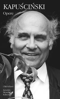Opere - Ryszard Kapuscinski - Libro Mondadori 2009, I Meridiani | Libraccio.it