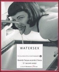 Watersex. Quando l'acqua accende il fuoco. 21 racconti erotici  - Libro Mondadori 2006, Piccola biblioteca oscar | Libraccio.it