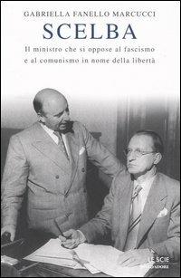 Scelba. Il ministro che si oppose al fascismo e al comunismo in nome della libertà - Gabriella Fanello Marcucci - Libro Mondadori 2006, Le scie | Libraccio.it