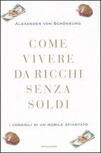 Come vivere da ricchi senza soldi. I consigli di un nobile spiantato - Alexander Von Schönburg - Libro Mondadori 2006, Varia | Libraccio.it