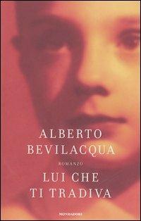 Lui che ti tradiva - Alberto Bevilacqua - Libro Mondadori 2006, Scrittori italiani e stranieri | Libraccio.it