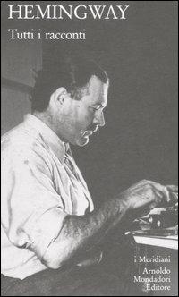 Tutti i racconti - Ernest Hemingway - Libro Mondadori 2006, I Meridiani collezione | Libraccio.it