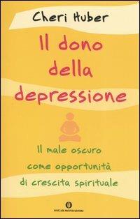 Il dono della depressione. Il male oscuro come opportunità di crescita spirituale - Cheri Huber - Libro Mondadori 2006, Oscar varia | Libraccio.it