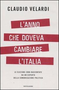 L' anno che doveva cambiare l'Italia. Le elezioni 2006 raccontate da un esperto della comunicazione politica - Claudio Velardi - Libro Mondadori 2006, Frecce | Libraccio.it