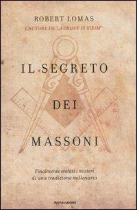 Il segreto dei massoni. Finalmente svelati i misteri di una tradizione millenaria - Robert Lomas - Libro Mondadori 2007 | Libraccio.it