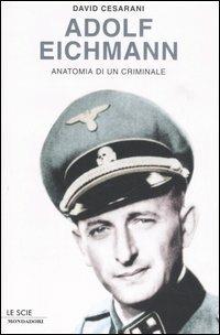 Adolf Eichmann. Anatomia di un criminale - David Cesarani - Libro Mondadori 2006, Le scie | Libraccio.it
