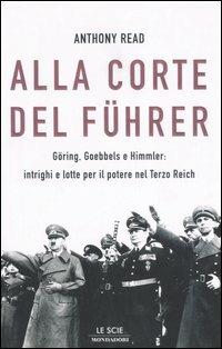 Alla corte del Führer. Göring, Goebbels e Himmler: intrighi e lotta per il potere nel Terzo Reich - Anthony Read - Libro Mondadori 2006, Le scie | Libraccio.it