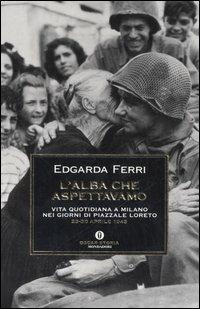 L' alba che aspettavamo. Vita quotidiana a Milano nei giorni di piazzale Loreto 23-30 aprile 1945 - Edgarda Ferri - Libro Mondadori 2006, Oscar storia | Libraccio.it