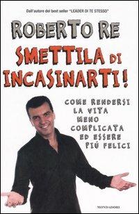 Smettila di incasinarti! - Roberto Re - Libro Mondadori 2006, Comefare | Libraccio.it